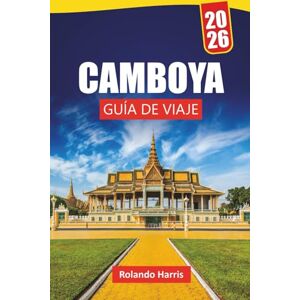 Harris, Rolando CAMBOYA GUÍA DE VIAJE 2026: Descubra las principales atracciones, gemas ocultas, cocina local, itinerarios y consejos de viaje para explorar la joya cultural del sudeste asiático Harris, Rolando CAMBOYA GUÍA DE VIAJE 2026: Descubra las principales atracciones, gemas ocultas, cocina local, itinerarios y consejos de viaje para explorar la joya cultural del sudeste asiático