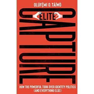 O. Táíwò, Olúfẹ́mi Elite Capture: How the Powerful Took Over Identity Politics (And Everything Else) O. Táíwò, Olúfẹ́mi Elite Capture: How the Powerful Took Over Identity Politics (And Everything Else)