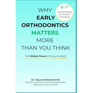 Heleiwa Ferioli, Dr. Tatyana WHY EARLY ORTHODONTICS MATTERS MORE THAN YOU THINK: The Hidden Power of Growing Right Heleiwa Ferioli, Dr. Tatyana WHY EARLY ORTHODONTICS MATTERS MORE THAN YOU THINK: The Hidden Power of Growing Right