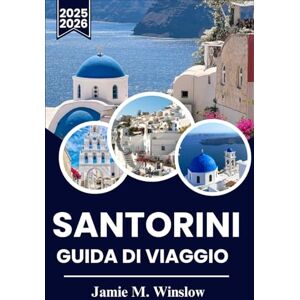 M. Winslow, Jamie SANTORINI GUIDA DI VIAGGIO 2025-2026: Panorami mozzafiato, villaggi senza tempo e consigli da esperti per un viaggio indimenticabile attraverso l'isola iconica della Grecia M. Winslow, Jamie SANTORINI GUIDA DI VIAGGIO 2025-2026: Panorami mozzafiato, villaggi senza tempo e consigli da esperti per un viaggio indimenticabile attraverso l'isola iconica della Grecia