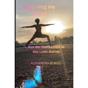 burgo, Alexandra alexandra Mein Weg zum Leben: Aus der Dunkelheit in das Licht Gottes burgo, Alexandra alexandra Mein Weg zum Leben: Aus der Dunkelheit in das Licht Gottes