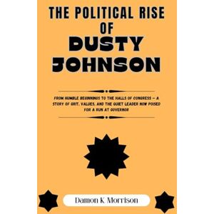 Morrison, Damon K. THE POLITICAL RISE OF DUSTY JOHNSON: From Humble Beginnings to the Halls of Congress — A Story of Grit, Values, and the Quiet Leader Now Poised for a ... (The Fascinating Journey Of Political Icons) Morrison, Damon K. THE POLITICAL RISE OF DUSTY JOHNSON: From Humble Beginnings to the Halls of Congress — A Story of Grit, Values, and the Quiet Leader Now Poised for a ... (The Fascinating Journey Of Political Icons)