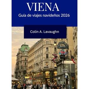 Lavaughn, Colin A. VIENA Guía de viajes navideños 2026: Una guía preciosa de la capital invernal más encantadora de Europa Lavaughn, Colin A. VIENA Guía de viajes navideños 2026: Una guía preciosa de la capital invernal más encantadora de Europa
