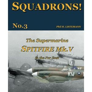 Listemann, Phil H. The Supermarine Spitfire Mk. V in the Far East: 3 (SQUADRONS!) Listemann, Phil H. The Supermarine Spitfire Mk. V in the Far East: 3 (SQUADRONS!)