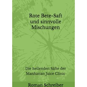 Schreiber, Dr. Roman Rote Bete-Saft und sinnvolle Mischungen: Die heilenden Säfte der Manhattan Juice Clinic Schreiber, Dr. Roman Rote Bete-Saft und sinnvolle Mischungen: Die heilenden Säfte der Manhattan Juice Clinic