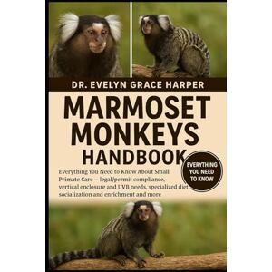 GRACE HARPER, DR. EVELYN MARMOSET MONKEYS HANDBOOK: Everything You Need to Know About Small Primate Care — legal/permit compliance, vertical enclosure and UVB needs, specialized diet, socialization and enrichment and more GRACE HARPER, DR. EVELYN MARMOSET MONKEYS HANDBOOK: Everything You Need to Know About Small Primate Care — legal/permit compliance, vertical enclosure and UVB needs, specialized diet, socialization and enrichment and more