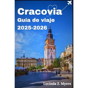 Myers, Lucinda Z. Cracovia Guía de viaje 2025-2026: Donde la historia se encuentra hoy:Un recorrido a pie por la capital cultural de Polonia Myers, Lucinda Z. Cracovia Guía de viaje 2025-2026: Donde la historia se encuentra hoy:Un recorrido a pie por la capital cultural de Polonia