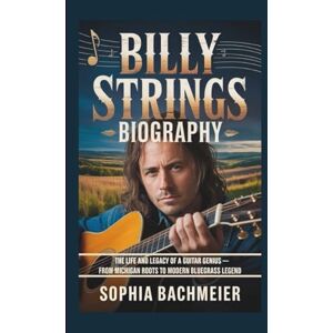 Bachmeier, Sophia BILLY STRINGS BIOGRAPHY: The Life and Legacy of a Guitar Genius — From Michigan Roots to Modern Bluegrass Legend Bachmeier, Sophia BILLY STRINGS BIOGRAPHY: The Life and Legacy of a Guitar Genius — From Michigan Roots to Modern Bluegrass Legend
