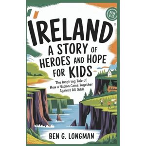 G. LONGMAN, BEN IRELAND: A Story of Heroes and Hope for Kids: The Inspiring Tale of How a Nation Came Together Against All Odds G. LONGMAN, BEN IRELAND: A Story of Heroes and Hope for Kids: The Inspiring Tale of How a Nation Came Together Against All Odds