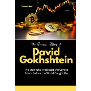Red, Thomas The Success Story of David Gokhshtein: The Man Who Predicted the Crypto Boom Before the World Caught On Red, Thomas The Success Story of David Gokhshtein: The Man Who Predicted the Crypto Boom Before the World Caught On