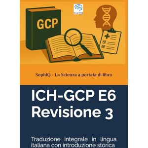 SophIQ ICH-GCP E6 Revisione 3: Traduzione integrale in lingua italiana con introduzione storica ( – La Scienza a portata di libro) SophIQ ICH-GCP E6 Revisione 3: Traduzione integrale in lingua italiana con introduzione storica ( – La Scienza a portata di libro)