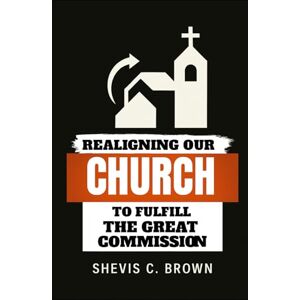 Brown, Shevis C. Realigning Our Church to Fulfill The Great Commission Brown, Shevis C. Realigning Our Church to Fulfill The Great Commission