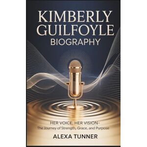 Tunner, Alexa KIMBERLY GUILFOYLE BIOGRAPHY: HER VOICE, HER VISION-THE JOURNEY OF STRENGTH, GRACE, AND PURPOSE Tunner, Alexa KIMBERLY GUILFOYLE BIOGRAPHY: HER VOICE, HER VISION-THE JOURNEY OF STRENGTH, GRACE, AND PURPOSE