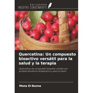 El-Banna, Mona Quercetina: Un compuesto bioactivo versátil para la salud y la terapia: Quercetina: Un compuesto bioactivo versátil con posibles beneficios terapéuticos y para la salud El-Banna, Mona Quercetina: Un compuesto bioactivo versátil para la salud y la terapia: Quercetina: Un compuesto bioactivo versátil con posibles beneficios terapéuticos y para la salud