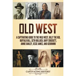 History, Captivating Old West: A Captivating Guide to the Wild West, Billy the Kid, Buffalo Bill, Seth Bullock, Davy Crockett, Annie Oakley, Jesse James, and Geronimo (Exploring U.S. History) History, Captivating Old West: A Captivating Guide to the Wild West, Billy the Kid, Buffalo Bill, Seth Bullock, Davy Crockett, Annie Oakley, Jesse James, and Geronimo (Exploring U.S. History)