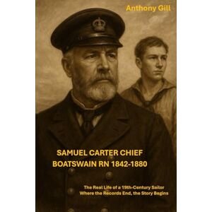 Gill, Mr Anthony Samuel Carter Chief Boatswain Royal Navy 1842-1880: The Real Life of a 19th Century Sailor — Where the Records End, the Story Begins Gill, Mr Anthony Samuel Carter Chief Boatswain Royal Navy 1842-1880: The Real Life of a 19th Century Sailor — Where the Records End, the Story Begins