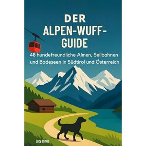 Lange, Lucy Der Alpen-Wuff-Guide: 48 hundefreundliche Almen, Seilbahnen und Badeseen in Südtirol und Österreich Lange, Lucy Der Alpen-Wuff-Guide: 48 hundefreundliche Almen, Seilbahnen und Badeseen in Südtirol und Österreich
