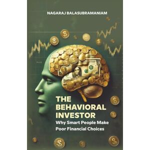 Balasubramaniam, Nagaraj The Behavioral Investor: Why Smart People Make Poor Financial Choices Balasubramaniam, Nagaraj The Behavioral Investor: Why Smart People Make Poor Financial Choices
