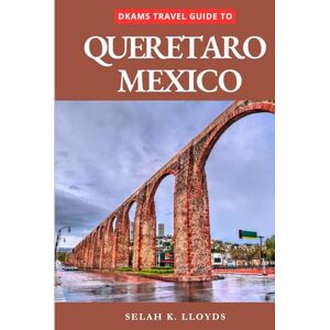 Lloyds, Selah k. Dkams Travel Guide to Queretaro Mexico: Your All-In-One Companion For an Unforgettable Experience! (Best Travel Guide Listings) Lloyds, Selah k. Dkams Travel Guide to Queretaro Mexico: Your All-In-One Companion For an Unforgettable Experience! (Best Travel Guide Listings)