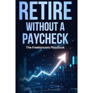 Patterson, Sam Retire Without A Paycheck: The Freelancers Playbook (Self-Employed Business Survival Guide) Patterson, Sam Retire Without A Paycheck: The Freelancers Playbook (Self-Employed Business Survival Guide)