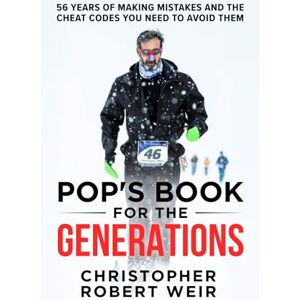 Weir, Christopher Robert POP'S BOOK FOR THE GENERATIONS: 56 Years of Making Mistakes and the Cheat Codes You Need to Avoid Them Weir, Christopher Robert POP'S BOOK FOR THE GENERATIONS: 56 Years of Making Mistakes and the Cheat Codes You Need to Avoid Them