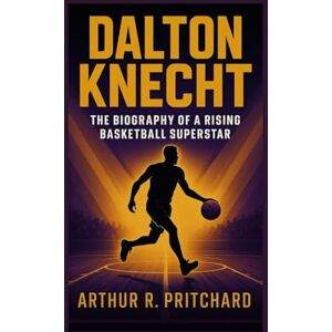 R. Pritchard, Arthur DALTON KNECHT: The Biography Of A Rising Basketball Superstar R. Pritchard, Arthur DALTON KNECHT: The Biography Of A Rising Basketball Superstar