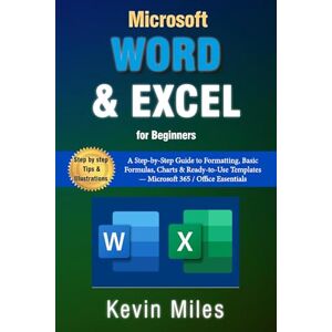 Miles, Kevin Microsoft Word & Excel for Beginners: A Step-by-Step Guide to Formatting, Basic Formulas, Charts & Ready-to-Use Templates — Microsoft 365 / Office Essentials Miles, Kevin Microsoft Word & Excel for Beginners: A Step-by-Step Guide to Formatting, Basic Formulas, Charts & Ready-to-Use Templates — Microsoft 365 / Office Essentials