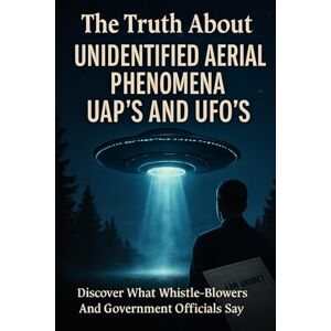 Stryder, Ron The Truth About Unidentified Aerial Phenomena UAP's And UFO's: Discover What Whistle-Blowers And Government Officials Say Stryder, Ron The Truth About Unidentified Aerial Phenomena UAP's And UFO's: Discover What Whistle-Blowers And Government Officials Say