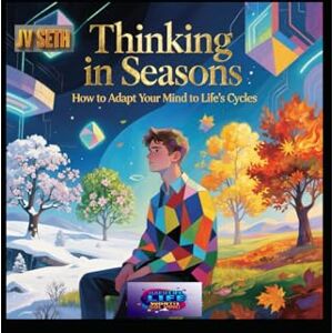 SETH, JV Thinking in Seasons: How to Adapt Your Mind to Life’s Cycles (Hard Life Problems Worth Solving) SETH, JV Thinking in Seasons: How to Adapt Your Mind to Life’s Cycles (Hard Life Problems Worth Solving)