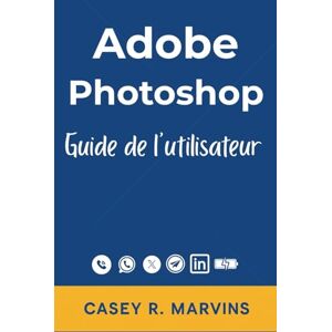 R. Marvins, Casey Adobe Photoshop Guide de l'utilisateur: Votre compagnon complet pour libérer toute la puissance de Photoshop avec des compétences essentielles, des ... et des projets de conception professionnels R. Marvins, Casey Adobe Photoshop Guide de l'utilisateur: Votre compagnon complet pour libérer toute la puissance de Photoshop avec des compétences essentielles, des ... et des projets de conception professionnels