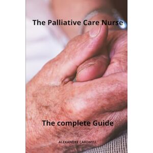 CAREWELL, ALEXANDRE The Palliative care Nurse The complete Guide: 6 (Nursing Care with Alexandre Carewell) CAREWELL, ALEXANDRE The Palliative care Nurse The complete Guide: 6 (Nursing Care with Alexandre Carewell)