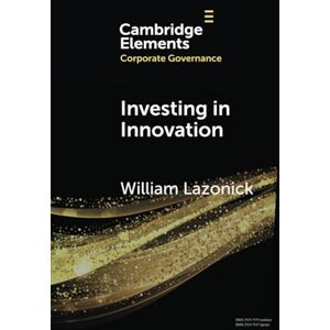 Lazonick, William Investing in Innovation: Confronting Predatory Value Extraction in the U.S. Corporation (Elements in Corporate Governance) Lazonick, William Investing in Innovation: Confronting Predatory Value Extraction in the U.S. Corporation (Elements in Corporate Governance)