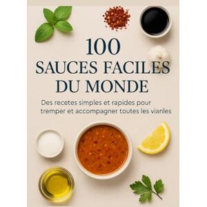 Nguyen, Diane 100 Sauces Faciles du Monde: Des recettes simples et rapides pour tremper et accompagner toutes les viandes Nguyen, Diane 100 Sauces Faciles du Monde: Des recettes simples et rapides pour tremper et accompagner toutes les viandes
