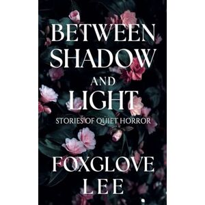 Lee Between Shadow and Light: Stories of Quiet Horror Lee Between Shadow and Light: Stories of Quiet Horror