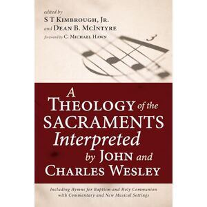 A Theology of the Sacraments Interpreted by John and Charles Wesley: Including Hymns for Baptism and Holy Communion with Commentary and New Musical Settings A Theology of the Sacraments Interpreted by John and Charles Wesley: Including Hymns for Baptism and Holy Communion with Commentary and New Musical Settings