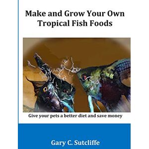 Sutcliffe, Gary C Make and Grow Your Own Tropical Fish Foods: Give your pets a better diet and save money Sutcliffe, Gary C Make and Grow Your Own Tropical Fish Foods: Give your pets a better diet and save money