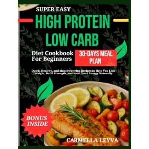 LEYVA, CARMELLA SUPER EASY HIGH PROTEIN LOW CARB DIET COOKBOOK FOR BEGINNERS: Quick, Healthy, and Mouthwatering Recipes to Help You Lose Weight, Build Strength, and Boost Your Energy Naturally LEYVA, CARMELLA SUPER EASY HIGH PROTEIN LOW CARB DIET COOKBOOK FOR BEGINNERS: Quick, Healthy, and Mouthwatering Recipes to Help You Lose Weight, Build Strength, and Boost Your Energy Naturally