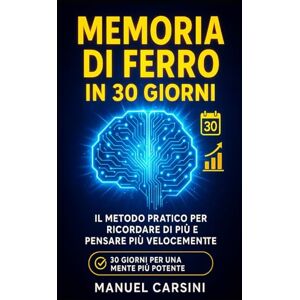 Carsini, Manuel Memoria di Ferro in 30 Giorni: Il Metodo Pratico per Ricordare di Più e Pensare Più Velocemente: Un programma quotidiano accessibile, efficace e ... migliorare la tua memoria (Mente in Azione) Carsini, Manuel Memoria di Ferro in 30 Giorni: Il Metodo Pratico per Ricordare di Più e Pensare Più Velocemente: Un programma quotidiano accessibile, efficace e ... migliorare la tua memoria (Mente in Azione)
