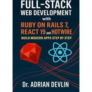Devlin, Dr. Adrian Full-Stack Web Development with Ruby on Rails 7, React 19, and Hotwire: Build Modern Apps Step by Step Devlin, Dr. Adrian Full-Stack Web Development with Ruby on Rails 7, React 19, and Hotwire: Build Modern Apps Step by Step