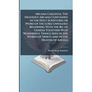 Swedenborg, Emanuel Arcana Caelestia, The Heavenly Arcana Contained in the Holy Scriptures or Word of the Lord Unfolded Beginning With the Bd. of Genesis Together With ... World of Spirits and in the Heaven of Angels Swedenborg, Emanuel Arcana Caelestia, The Heavenly Arcana Contained in the Holy Scriptures or Word of the Lord Unfolded Beginning With the Bd. of Genesis Together With ... World of Spirits and in the Heaven of Angels