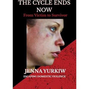 Yurkiw, Jenna The Cycle Ends Now: From Victim to Survivor Escaping Domestic Violence Yurkiw, Jenna The Cycle Ends Now: From Victim to Survivor Escaping Domestic Violence