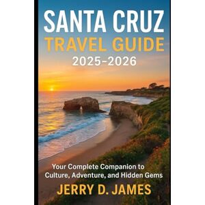 James, Jerry D. Santa Cruz Travel Guide 2024-2026: Your Complete Companion to Culture, Adventure, and Hidden Gems James, Jerry D. Santa Cruz Travel Guide 2024-2026: Your Complete Companion to Culture, Adventure, and Hidden Gems