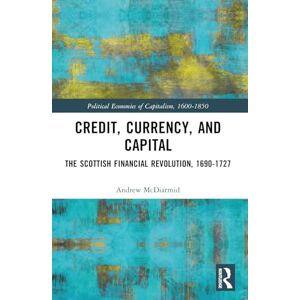 McDiarmid, Andrew Credit, Currency, and Capital: The Scottish Financial Revolution, 1690-1727 (Political Economies of Capitalism, 1600-1850) McDiarmid, Andrew Credit, Currency, and Capital: The Scottish Financial Revolution, 1690-1727 (Political Economies of Capitalism, 1600-1850)