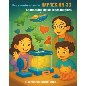 Mola, Ricardo Valentini Una aventura con la impresión 3D: La máquina de las ideas mágicas Mola, Ricardo Valentini Una aventura con la impresión 3D: La máquina de las ideas mágicas