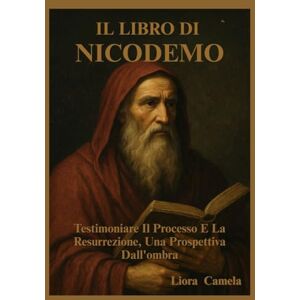 Camela, Liora IL LIBRO DI NICODEMO: Testimoniare Il Processo E La Resurrezione, Una Prospettiva Dall'ombra Camela, Liora IL LIBRO DI NICODEMO: Testimoniare Il Processo E La Resurrezione, Una Prospettiva Dall'ombra