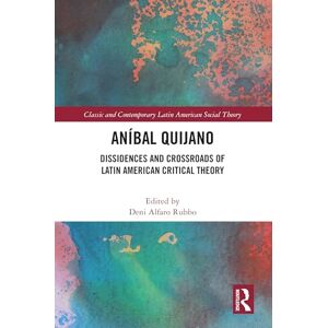 Aníbal Quijano: Dissidences and Crossroads of Latin American Critical Theory (Classic and Contemporary Latin American Social Theory) Aníbal Quijano: Dissidences and Crossroads of Latin American Critical Theory (Classic and Contemporary Latin American Social Theory)