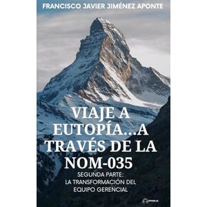 Jiménez Aponte, Francisco Javier VIAJE A EUTOPÍA…A TRAVÉS DE LA NOM-035: SEGUNDA PARTE: LA TRANSFORMACIÓN DEL EQUIPO GERENCIAL Jiménez Aponte, Francisco Javier VIAJE A EUTOPÍA…A TRAVÉS DE LA NOM-035: SEGUNDA PARTE: LA TRANSFORMACIÓN DEL EQUIPO GERENCIAL