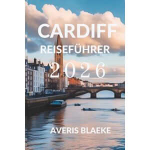 Blaeke, Averis CARDIFF REISEFÜHRER 2026: Entdecken Sie das Herz des walisischen Kulturerbes Blaeke, Averis CARDIFF REISEFÜHRER 2026: Entdecken Sie das Herz des walisischen Kulturerbes