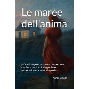 Dineian, Arman Le maree dell'anima: Un'eredità segreta, un padre scomparso e un capolavoro perduto: il viaggio di una restauratrice tra arte, verità e perdono (EQUATORI EMOTIVI) Dineian, Arman Le maree dell'anima: Un'eredità segreta, un padre scomparso e un capolavoro perduto: il viaggio di una restauratrice tra arte, verità e perdono (EQUATORI EMOTIVI)