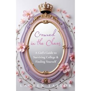 Sawyer, Lauren Crowned in the Chaos: A Girl's Guide to Surviving College & Finding Yourself Sawyer, Lauren Crowned in the Chaos: A Girl's Guide to Surviving College & Finding Yourself